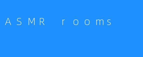ASMR rooms